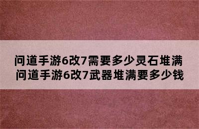 问道手游6改7需要多少灵石堆满 问道手游6改7武器堆满要多少钱